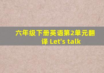 六年级下册英语第2单元翻译 Let's talk